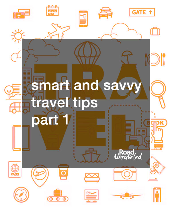 Road Unraveled's Smart and Savvy Travel Tips - Part 1